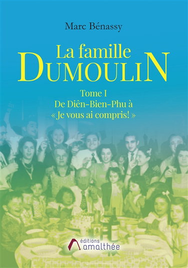 La famille Dumoulin Tome I De Diên-Bien-Phu à « Je vous ai compris : »