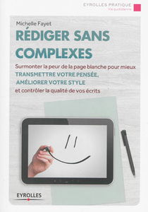Rédiger sans complexes : surmonter la peur de la page blanche pour mieux transmettre votre pensée, améliorer votre style et contrôler la qualité de vos écrits