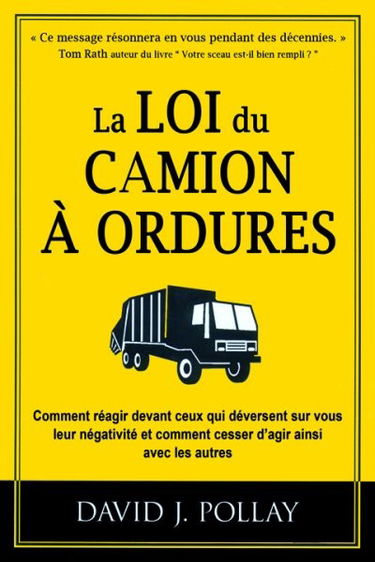 La loi du camion à ordures : comment réagir devant ceux qui déversent sur vous leur négativité et comment cesser d'agir ainsi avec les autres
