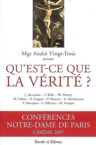 Qu'est-ce que la vérité ? : conférences Notre-Dame de Paris, carême 2007