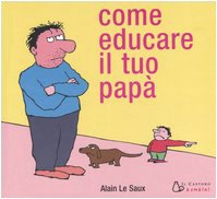 Couverture de Come educare il tuo papà. Ediz. illustrata