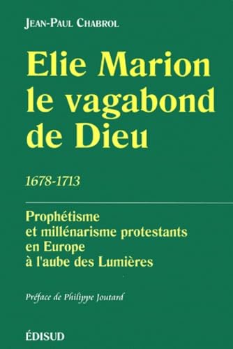 Elie Marion, le vagabond de Dieu (1678-1713) : prophétisme et millénarisme protestants en Europe à l'aube des Lumières