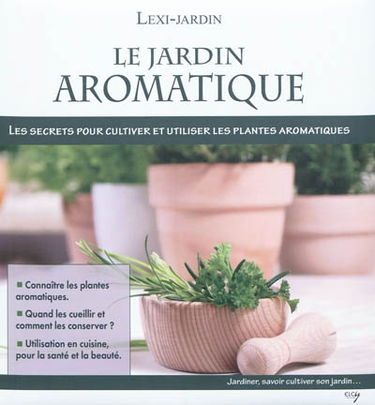 Le jardin aromatique : les secrets pour cultiver et utiliser les plantes aromatiques