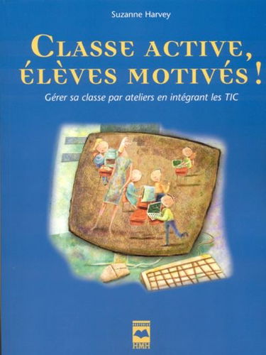 Classe active, élèves motivés ! : gérer sa classe par ateliers en intégrant les TIC