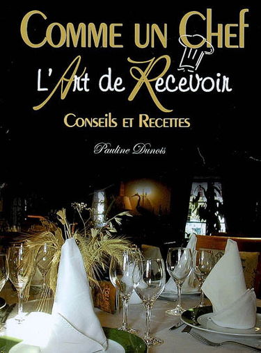 L'art de recevoir : comme un chef ! : conseils et recettes