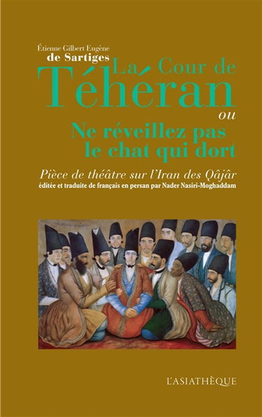 La cour de Téhéran ou Ne réveillez pas le chat qui dort : pièce de théâtre sur l'Iran des Qâjâr