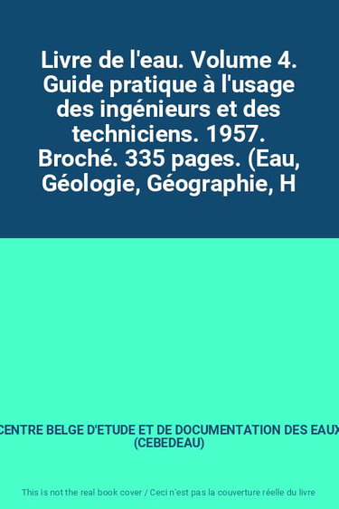 Couverture de Livre de l'eau. Volume 4. Guide pratique à l'usage des ingénieurs et des techniciens. 1957. Broché. 335 pages. (Eau, Géologie, Géographie, Hydrographie)