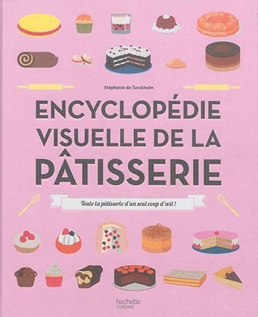 Encyclopédie visuelle de la pâtisserie : toute la pâtisserie d'un seul coup d'oeil !