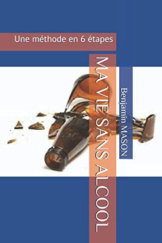 MA VIE SANS ALCOOL: Une méthode en 6 étapes