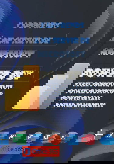 J'apprends à me servir de Power Bi: Power Pivot, Power Bi Desktop, Power Bi SaaS, Power Bi Mobiles