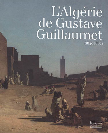 L'Algérie de Gustave Guillaumet (1840-1887)