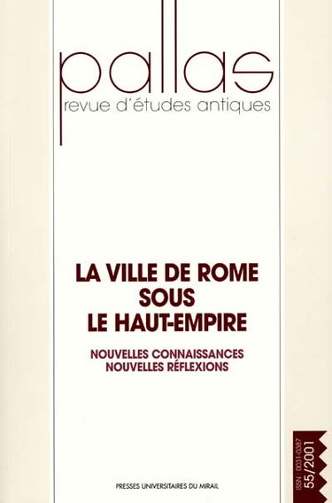 Pallas, n° 55 (2001). La ville de Rome sous le Haut-Empire : nouvelles connaissances, nouvelles réflexions : colloque, Rome, Ecole française de Rome et Société des professeurs d'histoire ancienne de l'Université de Rome, 5-8 mai 2001