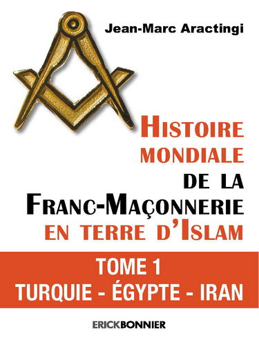 Histoire mondiale de la Franc-Maçonnerie en terre d'Islam - tome 1 Turquie - Egypte - Iran (01)