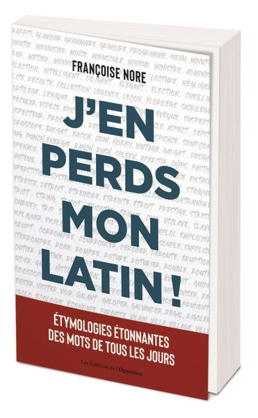 J'en perds mon latin ! : étymologies étonnantes des mots de tous les jours