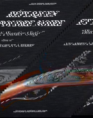 Répliques et poudre noire : black powder only. Vol. 3. Les armes à mèche et à pierre