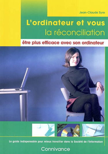 L'ordinateur et vous, la réconciliation : être plus efficace avec son ordinateur : le guide indispensable pour mieux travailler dans la société de l'information