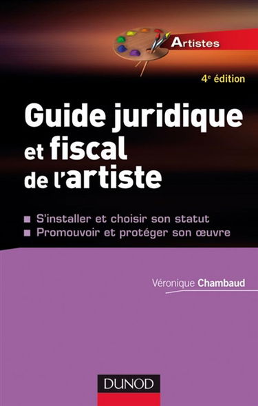 Guide juridique et fiscal de l'artiste : s'installer et choisir son statut, promouvoir et protéger son oeuvre