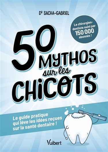 50 mythos sur les chicots : le guide pratique qui lève les idées reçues sur la santé dentaire !