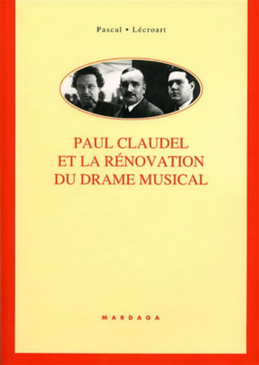 Paul Claudel et la rénovation du drame musical : étude de ses collaborations avec Darius Milhaud, Arthur Honegger, Paul Collaer, Germaine Tailleferre, Louise Vetch