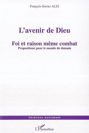 L'avenir de Dieu : foi et raison même combat : propositions pour le monde de demain