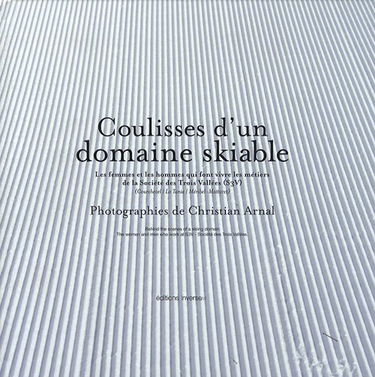 Coulisses d'un domaine skiable: Les femmes et les hommes qui font vivre les métiers de la Société des Trois Vallées (S3V)