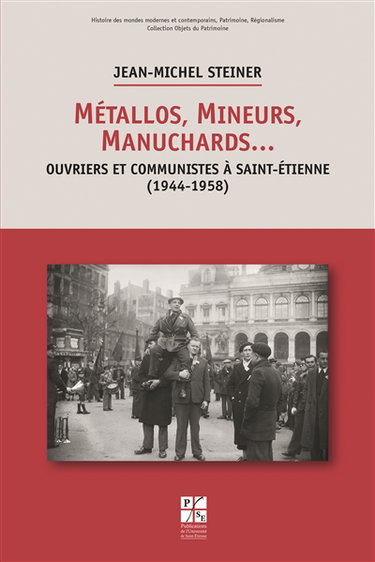 Métallos, mineurs, manuchards... : ouvriers et communistes à Saint-Etienne (1944-1958)