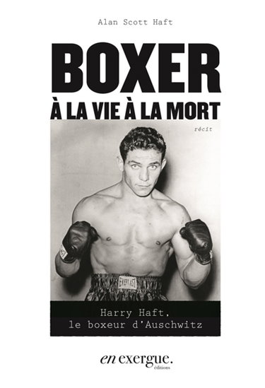 Boxer à la vie à la mort : Harry Haft, le boxeur d'Auschwitz : récit