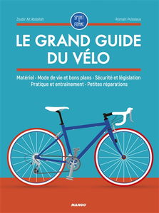 Le grand guide du vélo : matériel, mode de vie et bons plans, sécurité et législation, pratique et entraînement, petites réparations