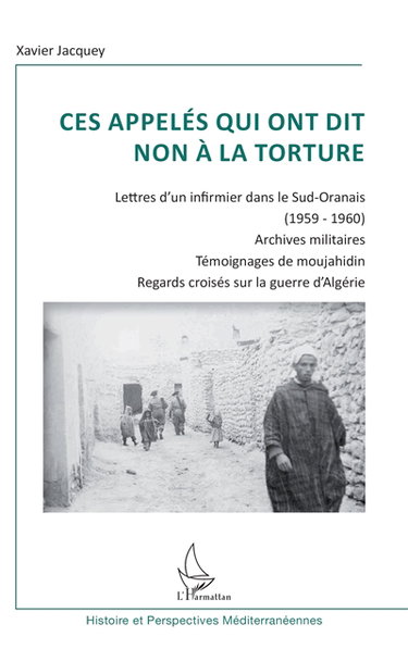 Ces appelés qui ont dit non à la torture : lettres d'un infirmier dans le Sud-Oranais (1959-1960), archives militaires, témoignages de moujahidin : regards croisés sur la guerre d'Algérie