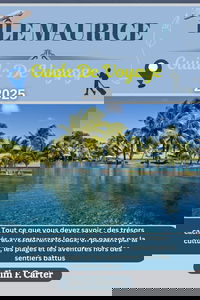 ÎLE MAURICE GUIDE DE VOYAGE: Tout ce que vous devez savoir : des trésors cachés aux restaurants locaux, en passant par la culture, les plages et les aventures hors des sentiers battus