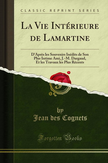 Couverture de La Vie Intérieure de Lamartine: D''Après les Souvenirs Inédits de Son Plus Intime Ami, J.-M. Dargaud, Et les Travaux les Plus Récents (Classic Reprint)