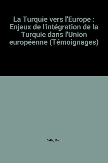 La Turquie vers l'Europe : Enjeux de l'intégration de la Turquie dans l'Union européenne (Témoignages)