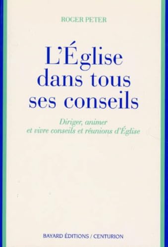 L'Eglise dans tous ses conseils : diriger, animer et vivre conseils et réunions d'Eglise