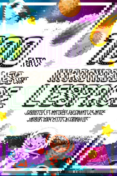 100 FAITS INCROYABLES SUR L'ESPACE: Curiosités et Mistères Fascinantes de notre Univers pour Petitis Astronautes