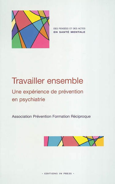 Travailler ensemble : une expérience de prévention en psychiatrie : créer des liens entre professionnels, salariés et bénévoles, pour accueillir, aider, soigner