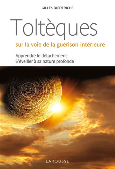 Toltèques : sur la voie de la guérison intérieure : apprendre le détachement, s'éveiller à sa nature profonde