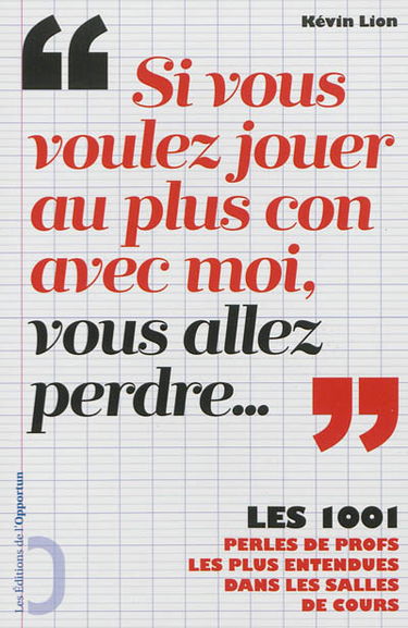 Si vous voulez jouer au plus con avec moi, vous allez perdre... : les 1.001 perles de profs les plus entendues dans les salles de cours