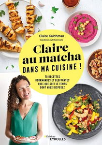Claire au matcha dans ma cuisine ! : 70 recettes gourmandes et bluffantes quel que soit le temps dont vous disposez