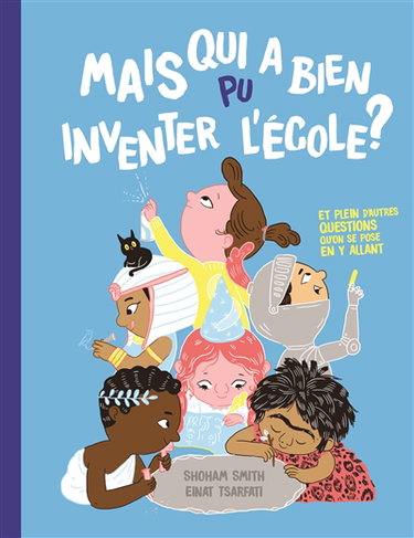 Mais qui a bien pu inventer l'école ? : et plein d'autres questions qu'on se pose en y allant