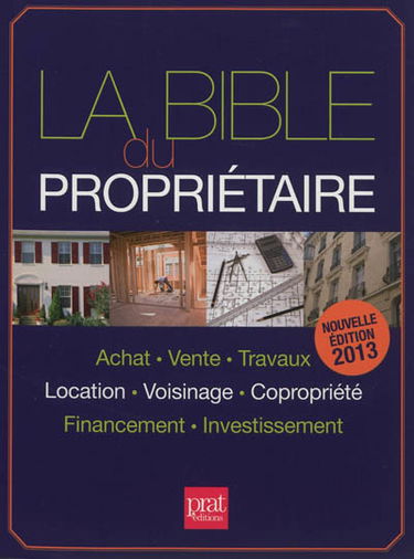 La bible du propriétaire : achat, vente, travaux, location, voisinage, copropriété, financement, investissement
