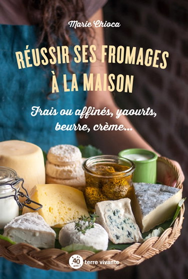Réussir ses fromages à la maison : frais ou affinés, yaourts, beurre, crème...