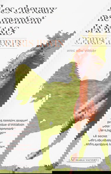 Les chevaux ne mentent jamais : le premier manuel pratique d'initiation pour apprendre leur langage : le secret des chuchoteurs enfin expliqué à tous