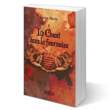 Le chant dans la fournaise - De la nécessaire insoumission chrétienne face aux nouvelles théologies