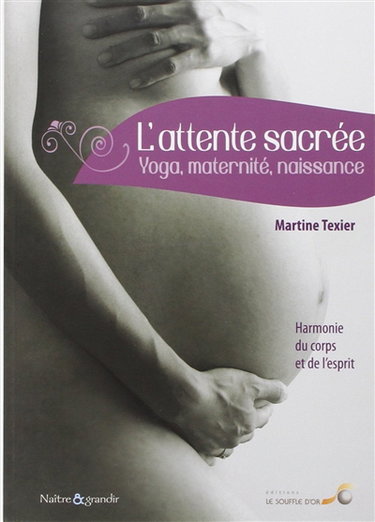 L'attente sacrée : yoga, maternité, naissance : harmonie du corps et de l'esprit