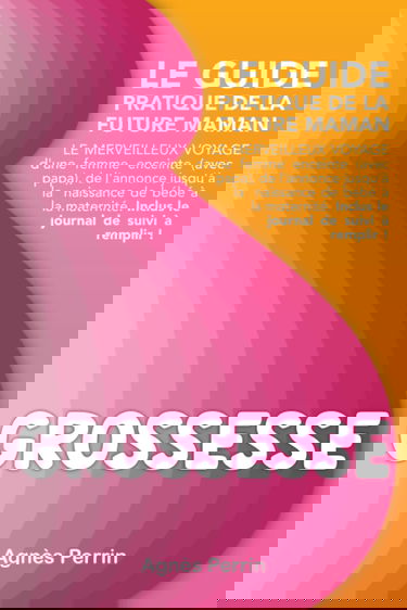 Grossesse Le guide pratique de la future maman Le merveilleux voyage d'une femme enceinte (avec papa), de l'annonce jusqu'à la naissance de bébé à la maternité. Inclus le journal de suivi à remplir !