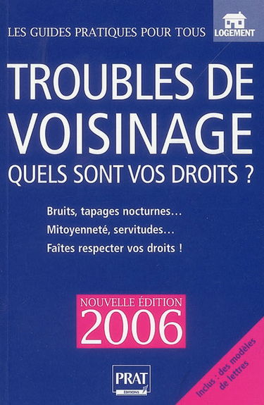 Troubles de voisinage : quels sont vos droits ? : bruits, tapages nocturnes, mitoyenneté, servitudes, faites respecter vos droits !