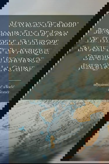 Voyages De Rabbi Benjamin Fils De Jona De Tudele, En Europe, En Asie Et En Afrique, Depuis L'esapange Jusqu'à La Chine