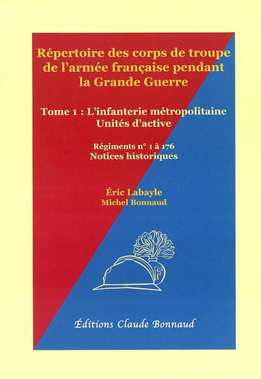 Répertoire des corps de troupe de l'armée française pendant la Grande Guerre. Vol. 1. L'infanterie d'active : régiments n° 1 à 176