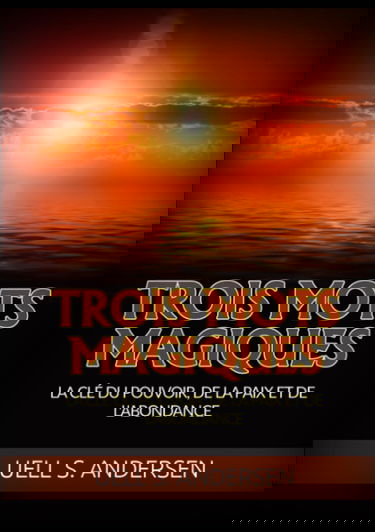 Trois Mots Magiques: La clé du pouvoir, de la paix et de l'abondance