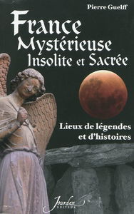 France mystérieuse, insolite et sacrée. Lieux de légendes et d'histoires